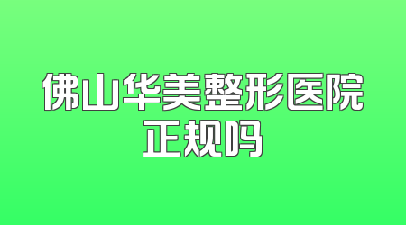 佛山华美整形医院正规吗