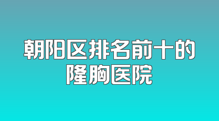 朝阳区排名前十的隆胸医院