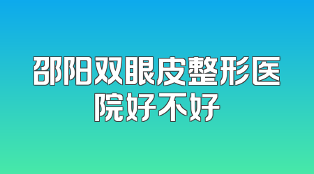 邵阳双眼皮整形医院好不好