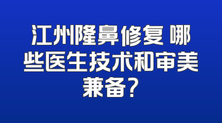 江州隆鼻修复 哪些医生技术和审美兼备？