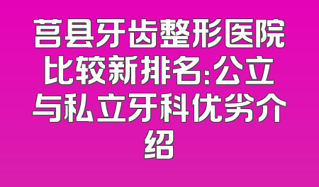 莒县牙齿整形医院比较新排名：公立与私立牙科优劣介绍