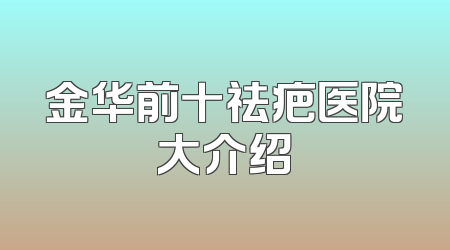 金华前十祛疤医院大介绍