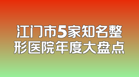 江门市5家知名整形医院年度大盘点