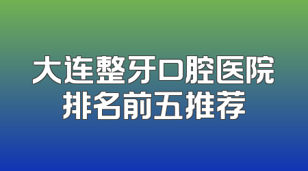 大连整牙口腔医院排名前五推荐