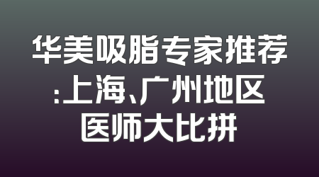 华美吸脂专家推荐：上海、广州地区医师大比拼