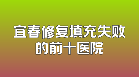 宜春修复填充失败的前十医院