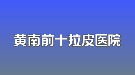黄南前十拉皮医院