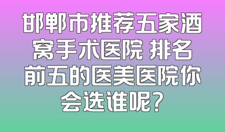 邯郸市推荐五家酒窝手术医院 排名前五的医美医院你会选谁呢？
