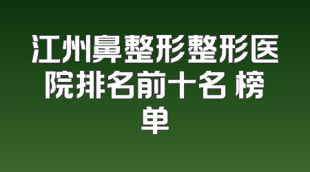 江州鼻整形整形医院排名前十名 榜单