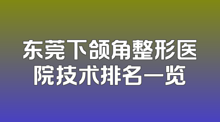 东莞下颌角整形医院技术排名一览