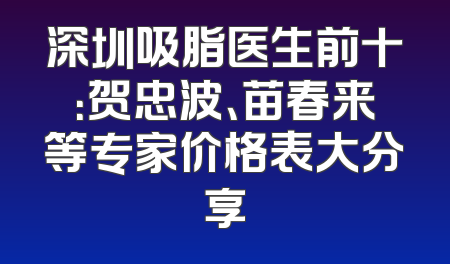 深圳吸脂医生前十：贺忠波、苗春来等专家价格表大分享