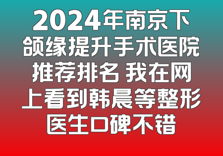 2024年南京下颌缘提升手术医院推荐排名 我在网上看到韩晨等整形医生口碑不错