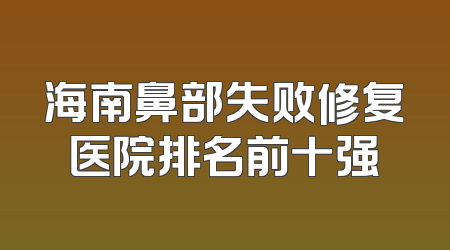 海南鼻部失败修复医院排名前十强