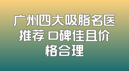 广州四大吸脂名医推荐 口碑佳且价格合理