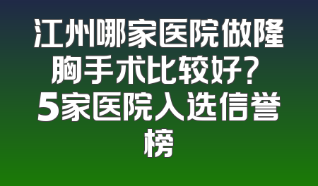 江州哪家医院做隆胸手术比较好？ 5家医院入选信誉榜