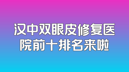 汉中双眼皮修复医院前十排名来啦