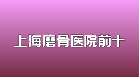 上海磨骨医院前十