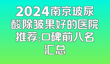 2024南京玻尿酸除皱果好的医院推荐：口碑前八名汇总