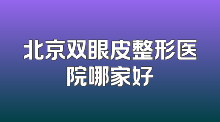 北京双眼皮整形医院哪家好