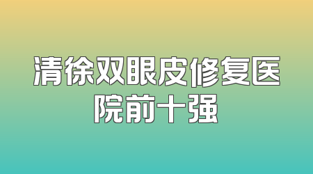 清徐双眼皮修复医院前十强