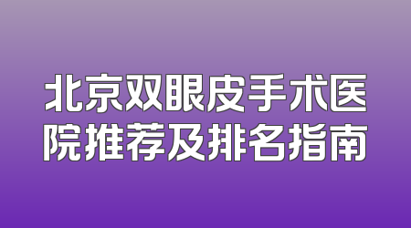 北京双眼皮手术医院推荐及排名指南