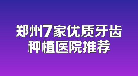 郑州7家优质牙齿种植医院推荐