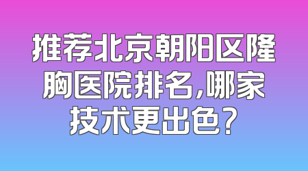 推荐北京朝阳区隆胸医院排名，哪家技术更出色？