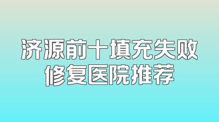 济源前十填充失败修复医院推荐