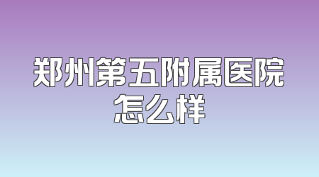 郑州第五附属医院怎么样