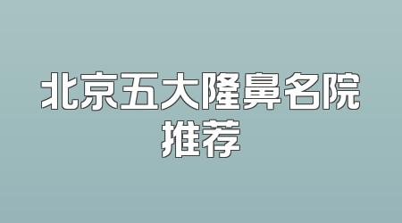 北京五大隆鼻名院推荐