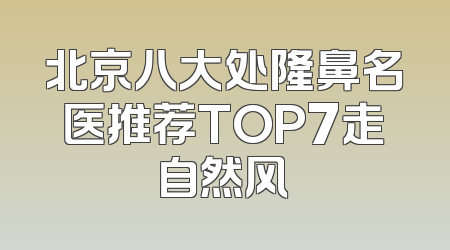 北京八大处隆鼻名医推荐TOP7走自然风