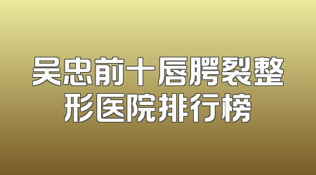 吴忠前十唇腭裂整形医院排行榜