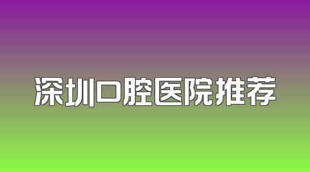 深圳口腔医院推荐