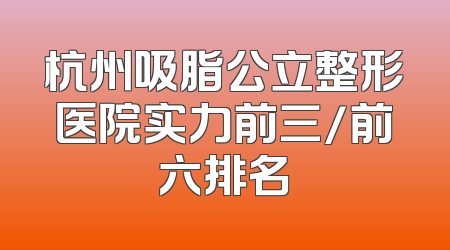 杭州吸脂公立整形医院实力前三/前六排名