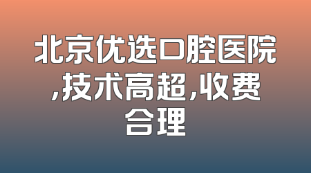北京优选口腔医院，技术高超，收费合理
