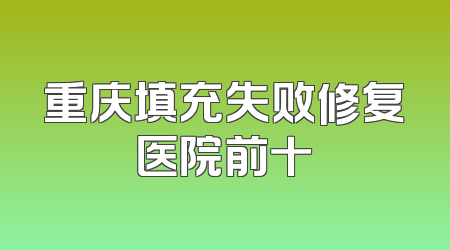 重庆填充失败修复医院前十