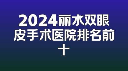 2024丽水双眼皮手术医院排名前十
