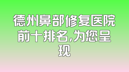 德州鼻部修复医院前十排名，为您呈现