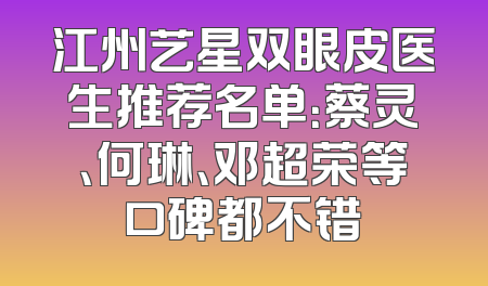 江州艺星双眼皮医生推荐名单：蔡灵、何琳、邓超荣等口碑都不错