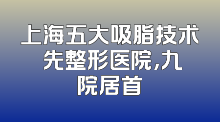 上海五大吸脂技术領先整形医院，九院居首