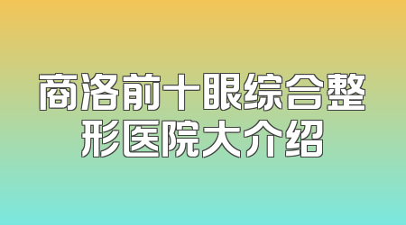 商洛前十眼综合整形医院大介绍