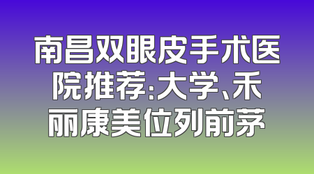 南昌双眼皮手术医院推荐：大学、禾丽康美位列前茅