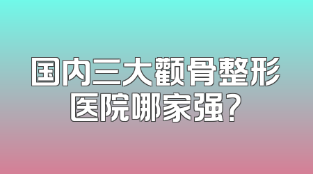 国内三大颧骨整形医院哪家强？