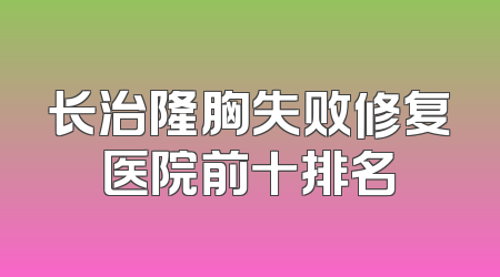 长治隆胸失败修复医院前十排名
