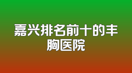 嘉兴排名前十的丰胸医院