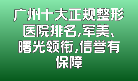 广州十大正规整形医院排名，军美、曙光领衔，信誉有保障