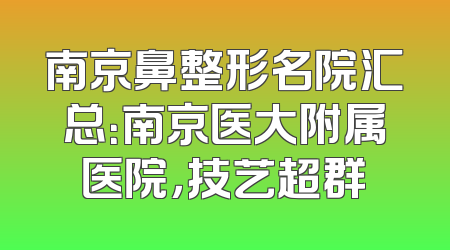 南京鼻整形名院汇总：南京医大附属医院，技艺超群