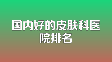 国内好的皮肤科医院排名