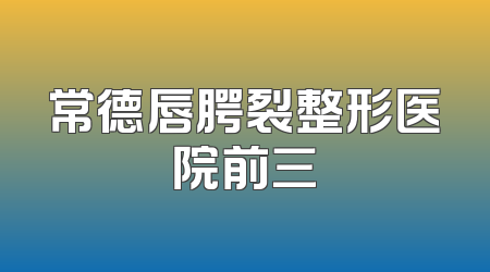 常德唇腭裂整形医院前三