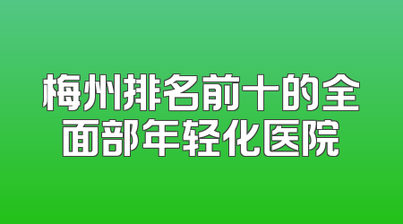 梅州排名前十的全面部年轻化医院